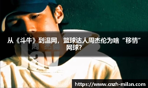 从《斗牛》到温网，篮球达人周杰伦为啥“移情”网球？